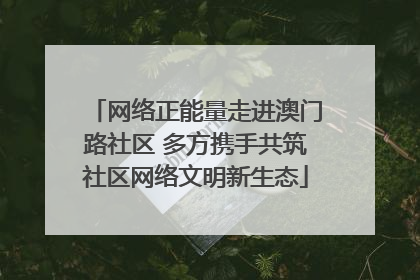 网络正能量走进澳门路社区 多方携手共筑社区网络文明新生态